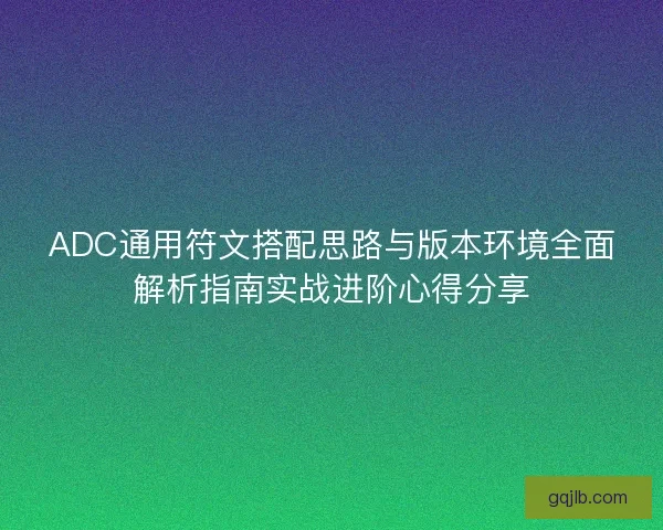 ADC通用符文搭配思路与版本环境全面解析指南实战进阶心得分享