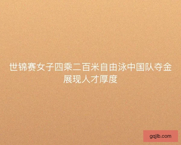世锦赛女子四乘二百米自由泳中国队夺金展现人才厚度